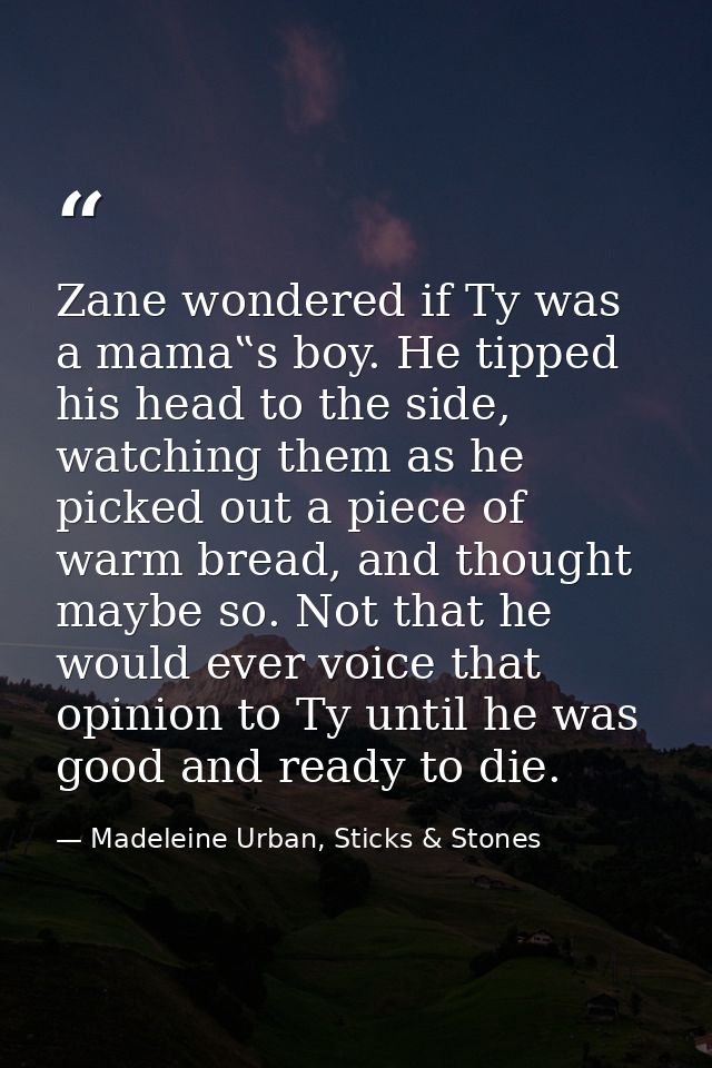 Zane wondered if Ty was a mama‟s boy. He tipped his head to the side, watching them as he picked out a piece of warm bre — Madeleine Urban, Sticks & Stones