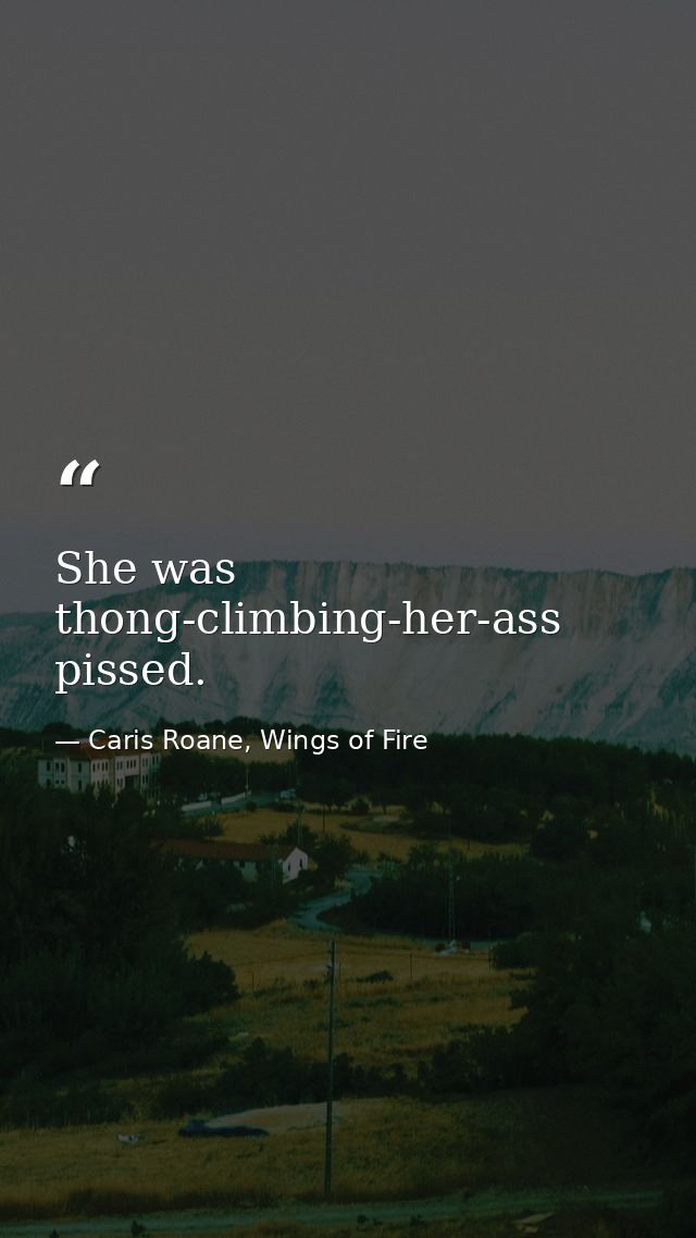 She was thong-climbing-her-ass pissed. — Caris Roane, Wings of Fire
