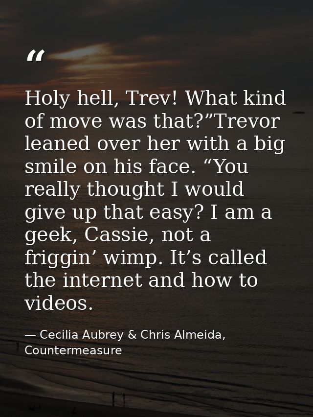 Holy hell, Trev! What kind of move was that?”Trevor leaned over her with a big smile on his face. “You really thought I  — Cecilia Aubrey & Chris Almeida, Countermeasure