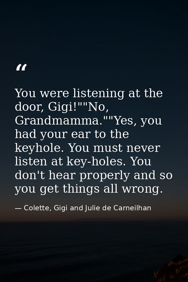 You were listening at the door, Gigi!""No, Grandmamma.""Yes, you had your ear to the keyhole. You must never listen at k — Colette, Gigi and Julie de Carneilhan