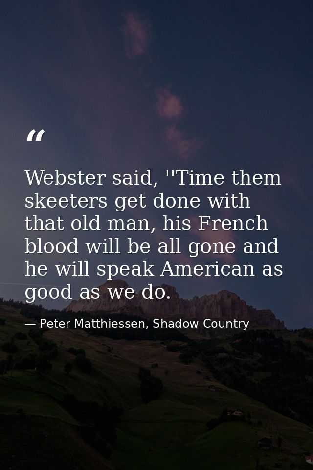 Webster said, ''Time them skeeters get done with that old man, his French blood will be all gone and he will speak Ameri — Peter Matthiessen, Shadow Country