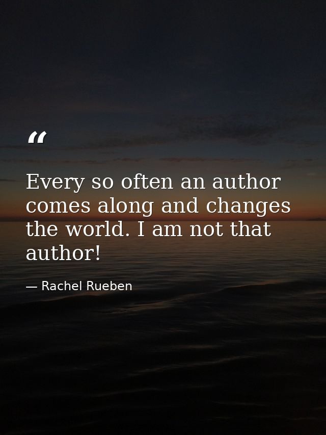 Every so often an author comes along and changes the world. I am not that author! — Rachel Rueben