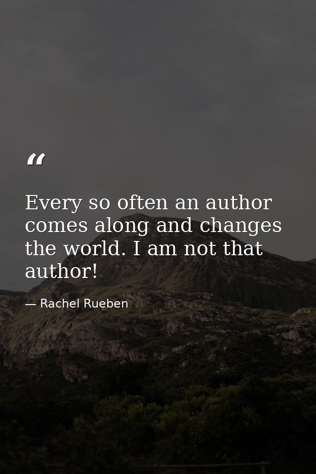 Every so often an author comes along and changes the world. I am not that author! — Rachel Rueben