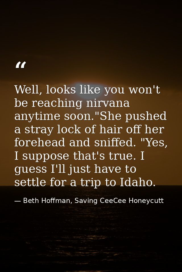 Well, looks like you won't be reaching nirvana anytime soon."She pushed a stray lock of hair off her forehead and sniffe — Beth Hoffman, Saving CeeCee Honeycutt