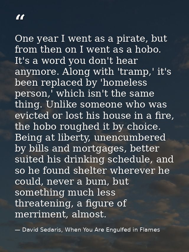One year I went as a pirate, but from then on I went as a hobo. It's a word you don't hear anymore. Along with 'tramp,'  — David Sedaris, When You Are Engulfed in Flames
