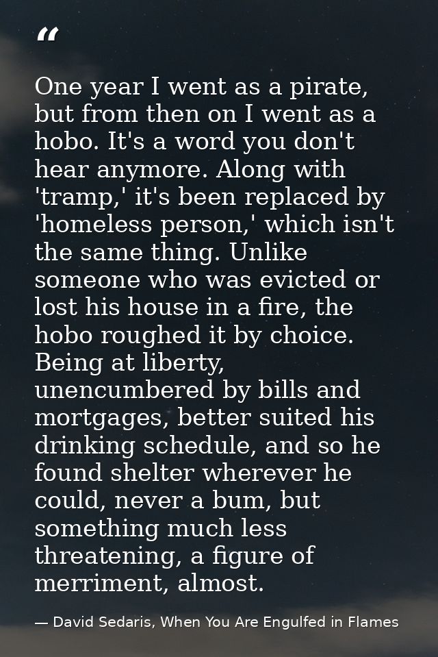 One year I went as a pirate, but from then on I went as a hobo. It's a word you don't hear anymore. Along with 'tramp,'  — David Sedaris, When You Are Engulfed in Flames