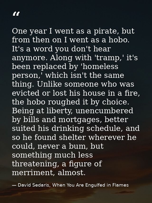 One year I went as a pirate, but from then on I went as a hobo. It's a word you don't hear anymore. Along with 'tramp,'  — David Sedaris, When You Are Engulfed in Flames
