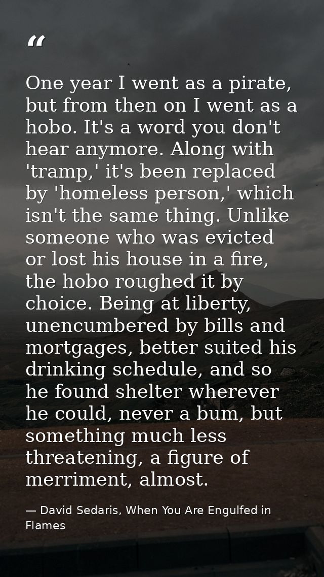 One year I went as a pirate, but from then on I went as a hobo. It's a word you don't hear anymore. Along with 'tramp,'  — David Sedaris, When You Are Engulfed in Flames