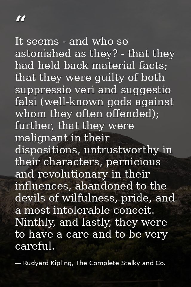 It seems - and who so astonished as they? - that they had held back material facts; that they were guilty of both suppre — Rudyard Kipling, The Complete Stalky and Co.