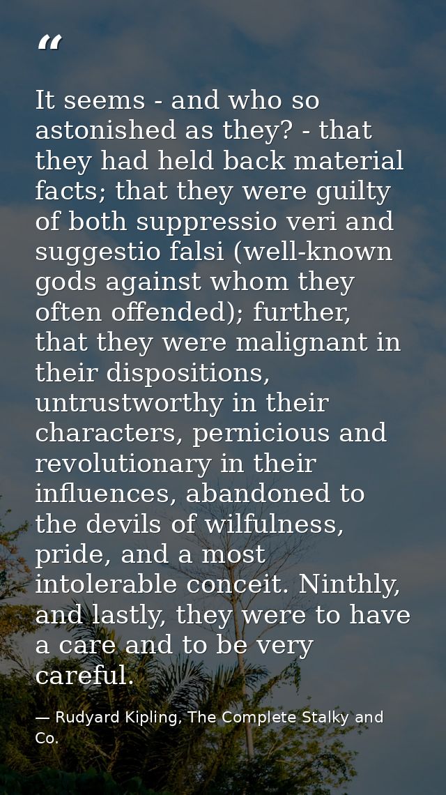 It seems - and who so astonished as they? - that they had held back material facts; that they were guilty of both suppre — Rudyard Kipling, The Complete Stalky and Co.