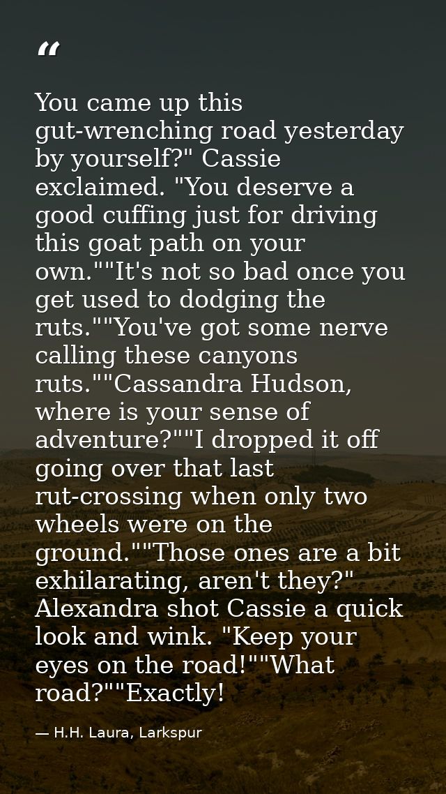 You came up this gut-wrenching road yesterday by yourself?" Cassie exclaimed. "You deserve a good cuffing just for drivi — H.H. Laura, Larkspur