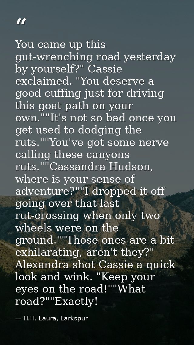 You came up this gut-wrenching road yesterday by yourself?" Cassie exclaimed. "You deserve a good cuffing just for drivi — H.H. Laura, Larkspur