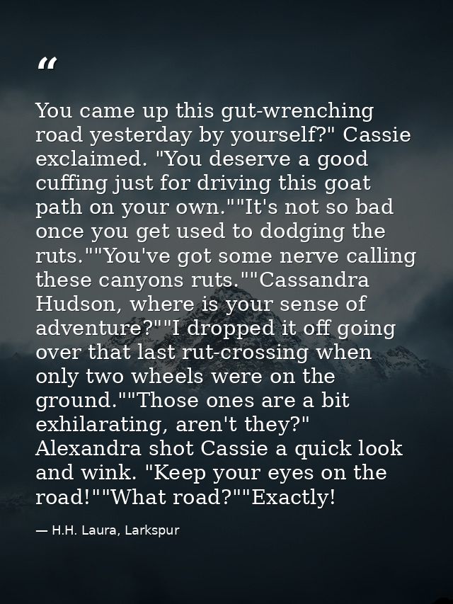 You came up this gut-wrenching road yesterday by yourself?" Cassie exclaimed. "You deserve a good cuffing just for drivi — H.H. Laura, Larkspur