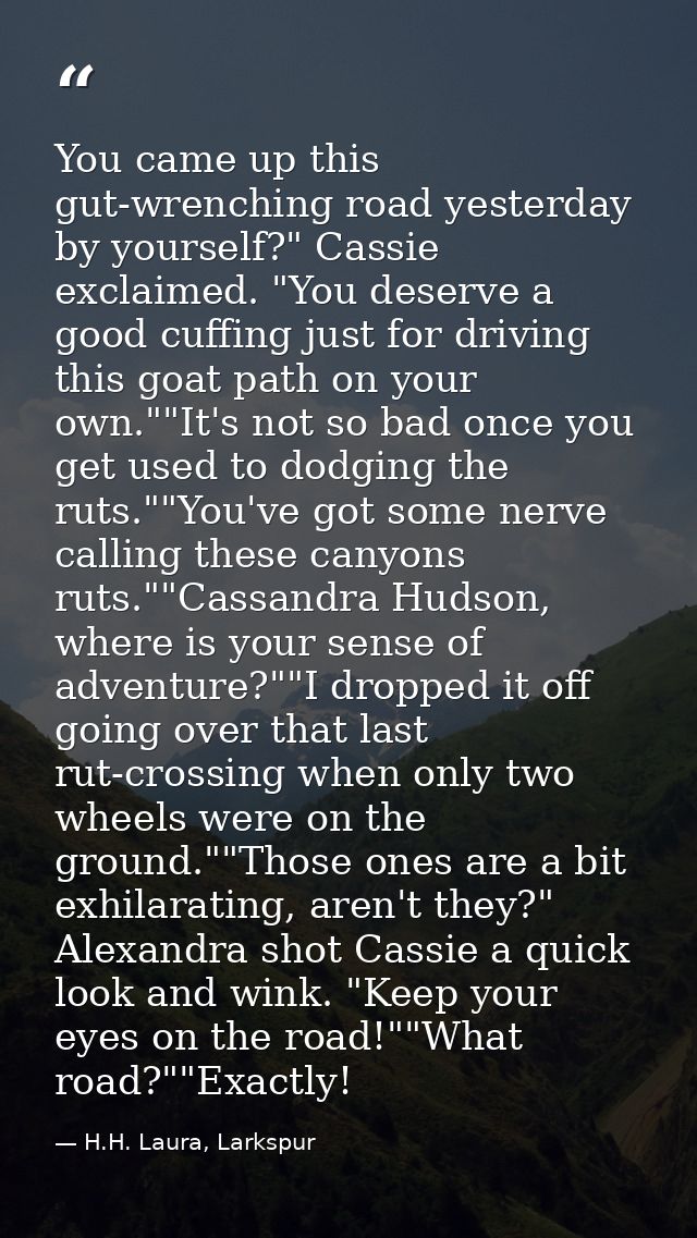 You came up this gut-wrenching road yesterday by yourself?" Cassie exclaimed. "You deserve a good cuffing just for drivi — H.H. Laura, Larkspur