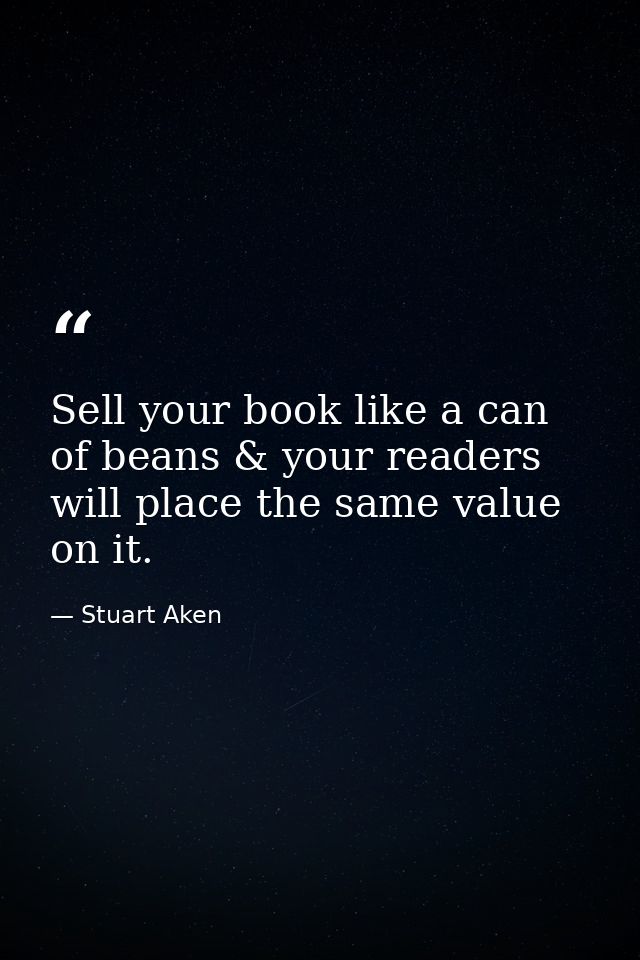 Sell your book like a can of beans & your readers will place the same value on it. — Stuart Aken