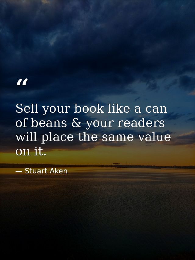 Sell your book like a can of beans & your readers will place the same value on it. — Stuart Aken