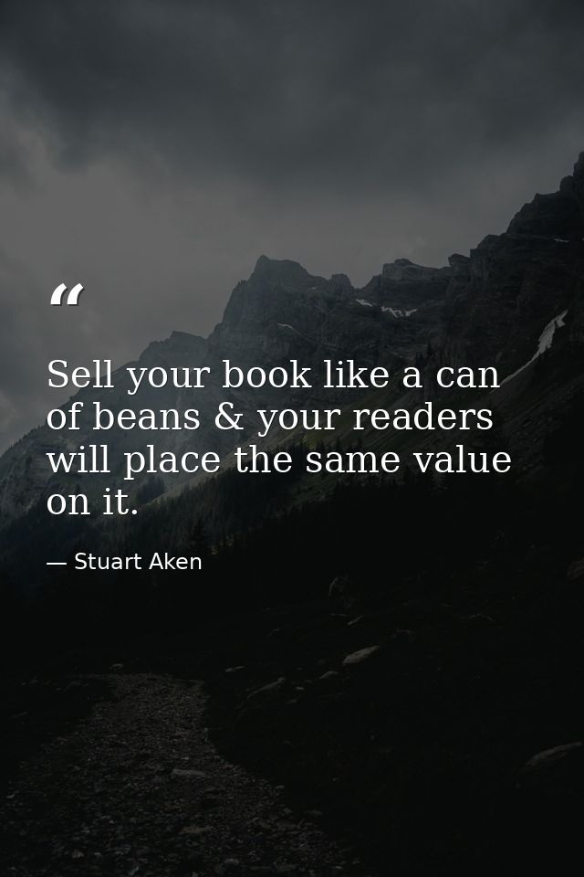 Sell your book like a can of beans & your readers will place the same value on it. — Stuart Aken
