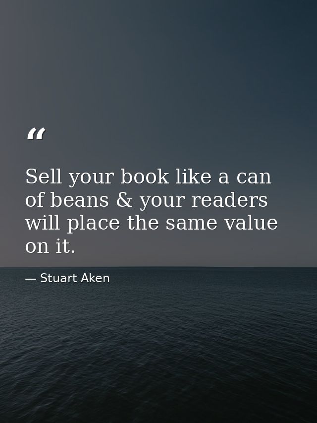 Sell your book like a can of beans & your readers will place the same value on it. — Stuart Aken