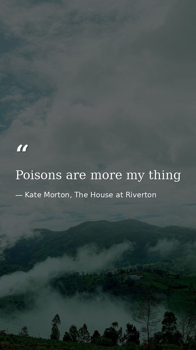 Poisons are more my thing — Kate Morton, The House at Riverton
