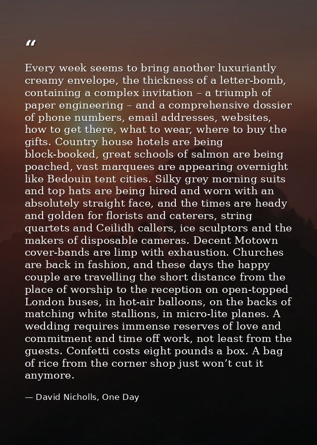 Every week seems to bring another luxuriantly creamy envelope, the thickness of a letter-bomb, containing a complex invi — David Nicholls, One Day