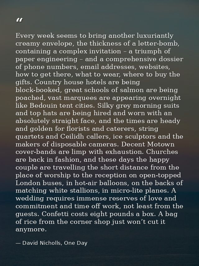 Every week seems to bring another luxuriantly creamy envelope, the thickness of a letter-bomb, containing a complex invi — David Nicholls, One Day