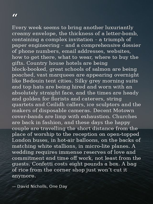 Every week seems to bring another luxuriantly creamy envelope, the thickness of a letter-bomb, containing a complex invi — David Nicholls, One Day