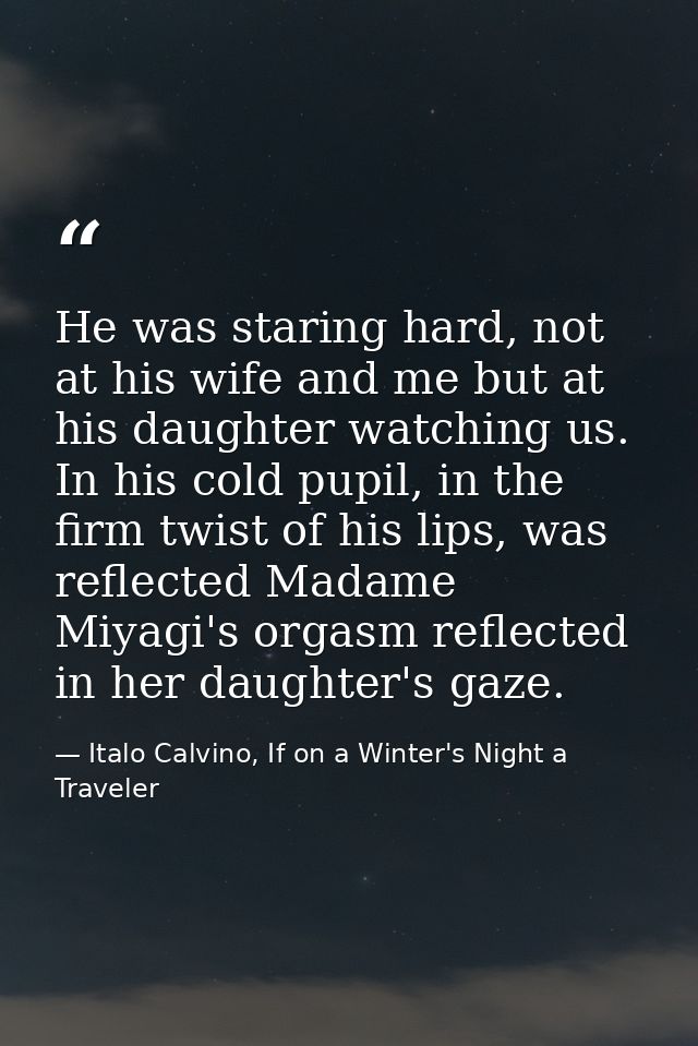 He was staring hard, not at his wife and me but at his daughter watching us. In his cold pupil, in the firm twist of his — Italo Calvino, If on a Winter's Night a Traveler