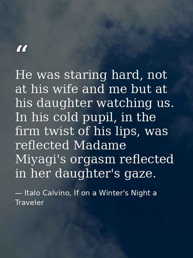 He was staring hard, not at his wife and me but at his daughter watching us. In his cold pupil, in the firm twist of his — Italo Calvino, If on a Winter's Night a Traveler