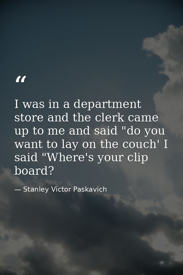 I was in a department store and the clerk came up to me and said "do you want to lay on the couch' I said "Where's your  — Stanley Victor Paskavich