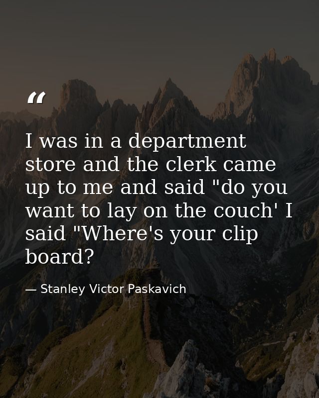 I was in a department store and the clerk came up to me and said "do you want to lay on the couch' I said "Where's your  — Stanley Victor Paskavich
