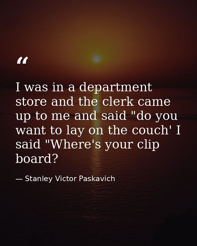 I was in a department store and the clerk came up to me and said "do you want to lay on the couch' I said "Where's your  — Stanley Victor Paskavich
