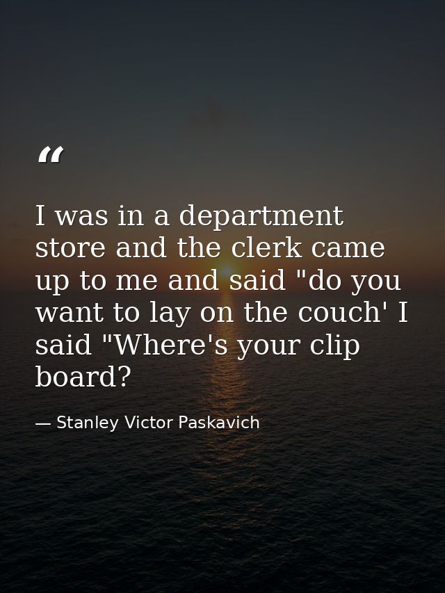 I was in a department store and the clerk came up to me and said "do you want to lay on the couch' I said "Where's your  — Stanley Victor Paskavich