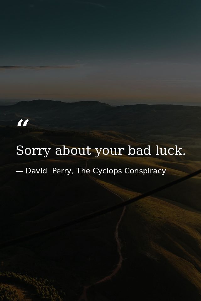 Sorry about your bad luck. — David  Perry, The Cyclops Conspiracy