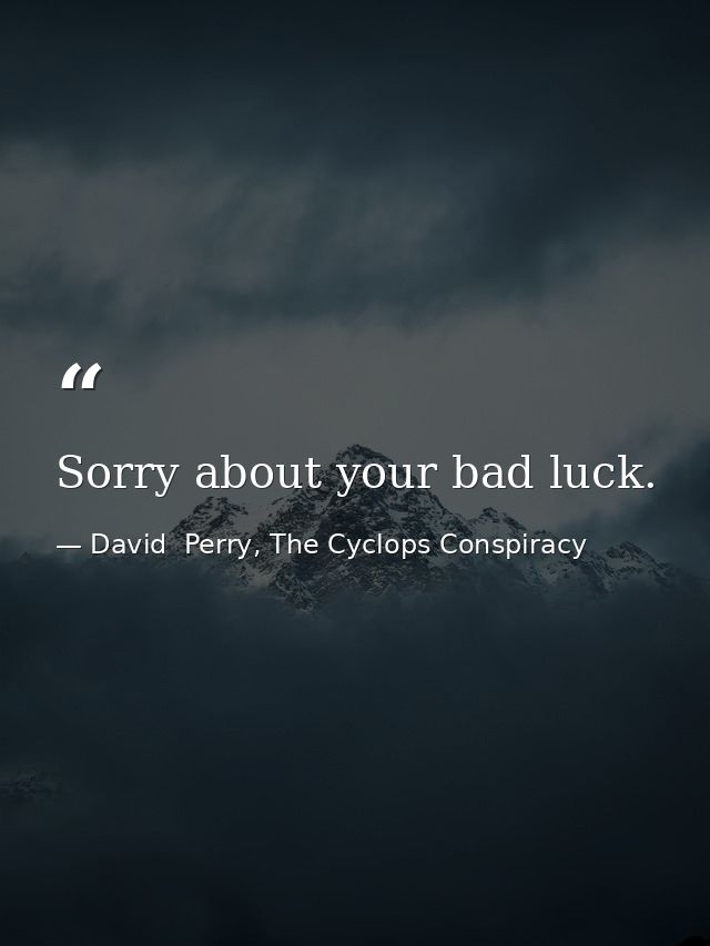 Sorry about your bad luck. — David  Perry, The Cyclops Conspiracy