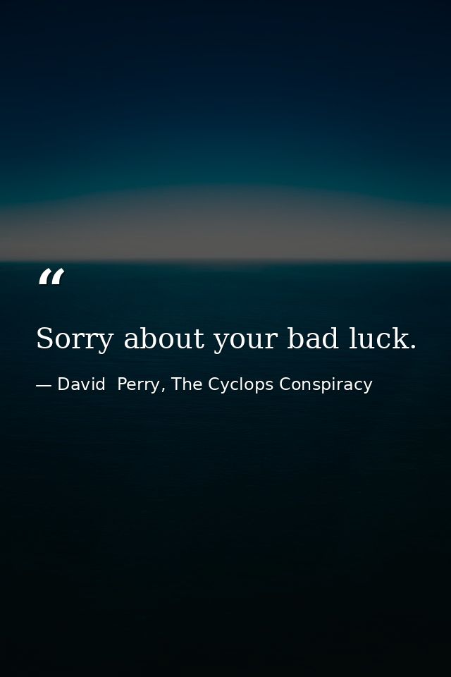 Sorry about your bad luck. — David  Perry, The Cyclops Conspiracy