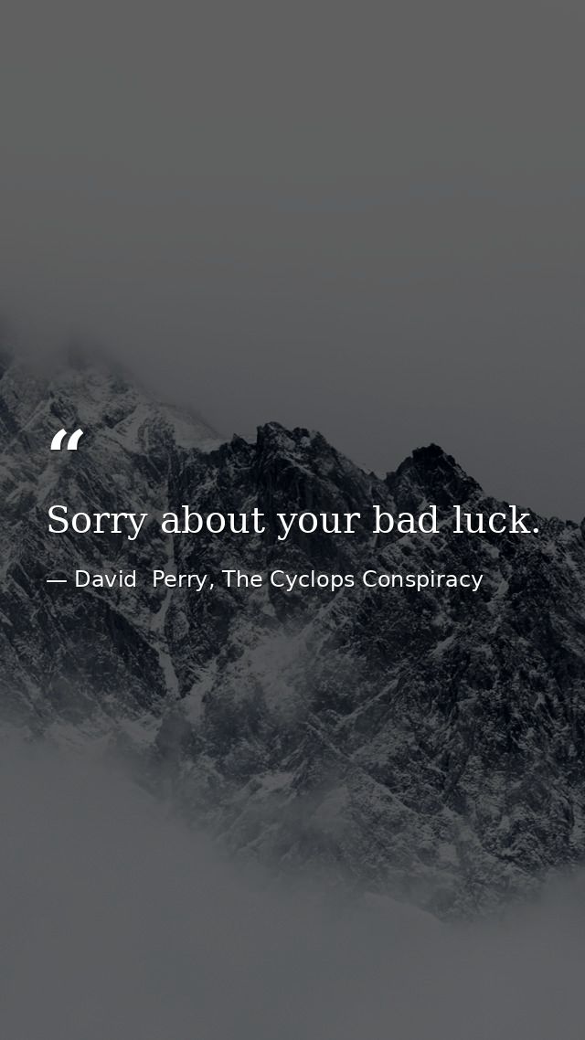 Sorry about your bad luck. — David  Perry, The Cyclops Conspiracy