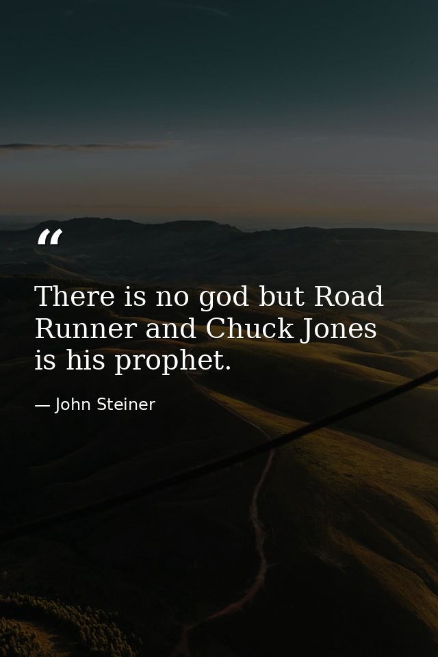 There is no god but Road Runner and Chuck Jones is his prophet. — John Steiner