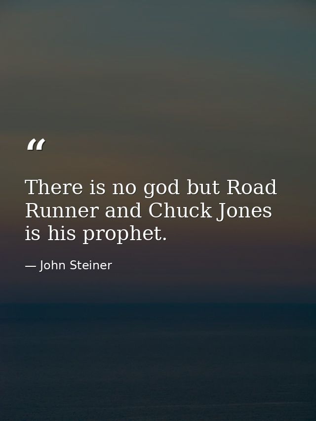 There is no god but Road Runner and Chuck Jones is his prophet. — John Steiner