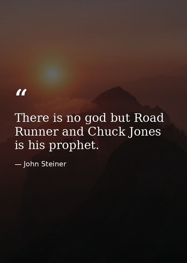 There is no god but Road Runner and Chuck Jones is his prophet. — John Steiner