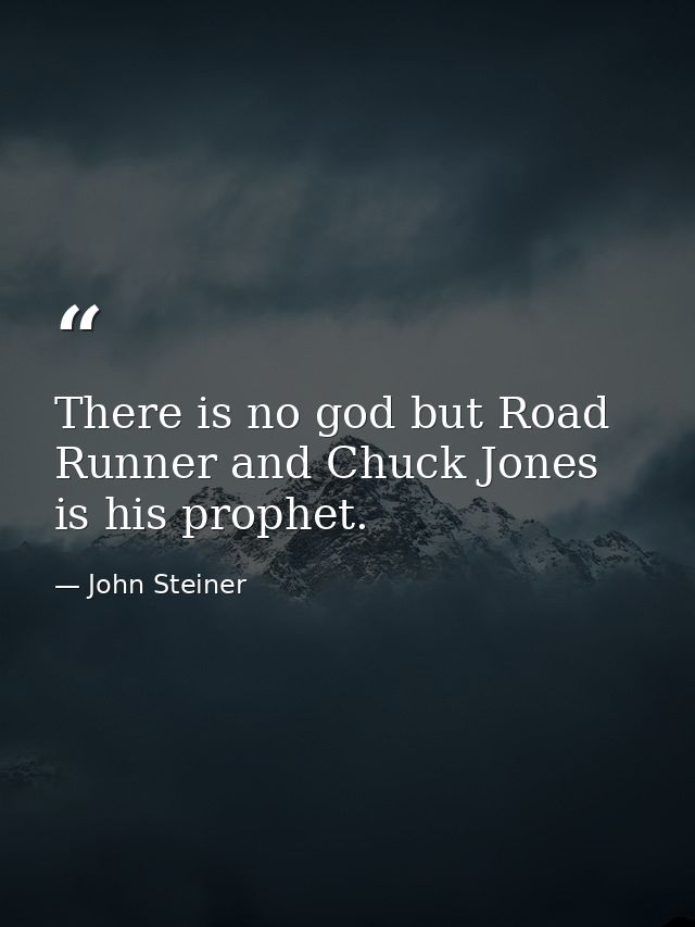 There is no god but Road Runner and Chuck Jones is his prophet. — John Steiner