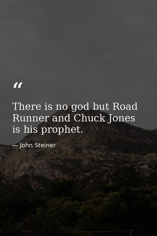 There is no god but Road Runner and Chuck Jones is his prophet. — John Steiner