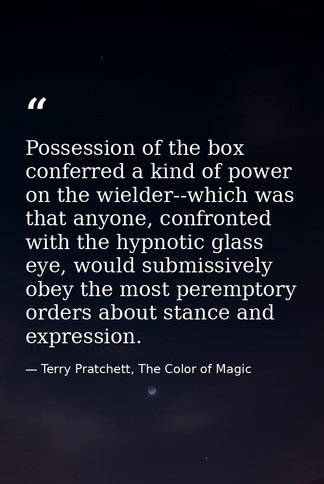 Possession of the box conferred a kind of power on the wielder--which was that anyone, confronted with the hypnotic glas — Terry Pratchett, The Color of Magic