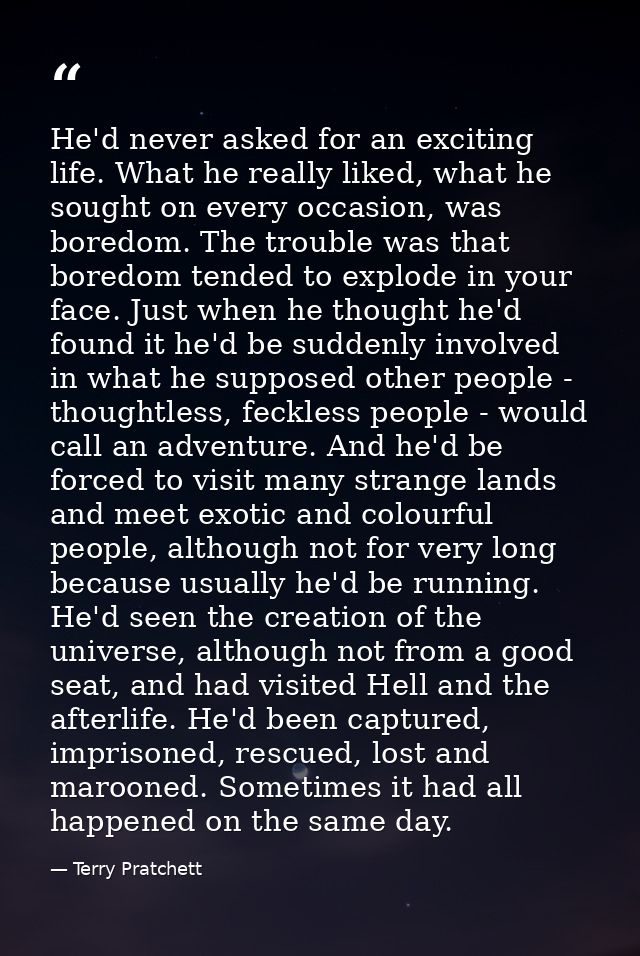 He'd never asked for an exciting life. What he really liked, what he sought on every occasion, was boredom. The trouble  — Terry Pratchett