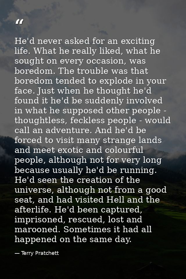 He'd never asked for an exciting life. What he really liked, what he sought on every occasion, was boredom. The trouble  — Terry Pratchett
