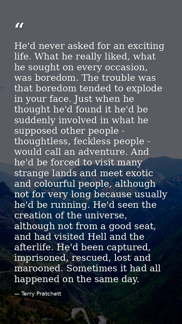 He'd never asked for an exciting life. What he really liked, what he sought on every occasion, was boredom. The trouble  — Terry Pratchett