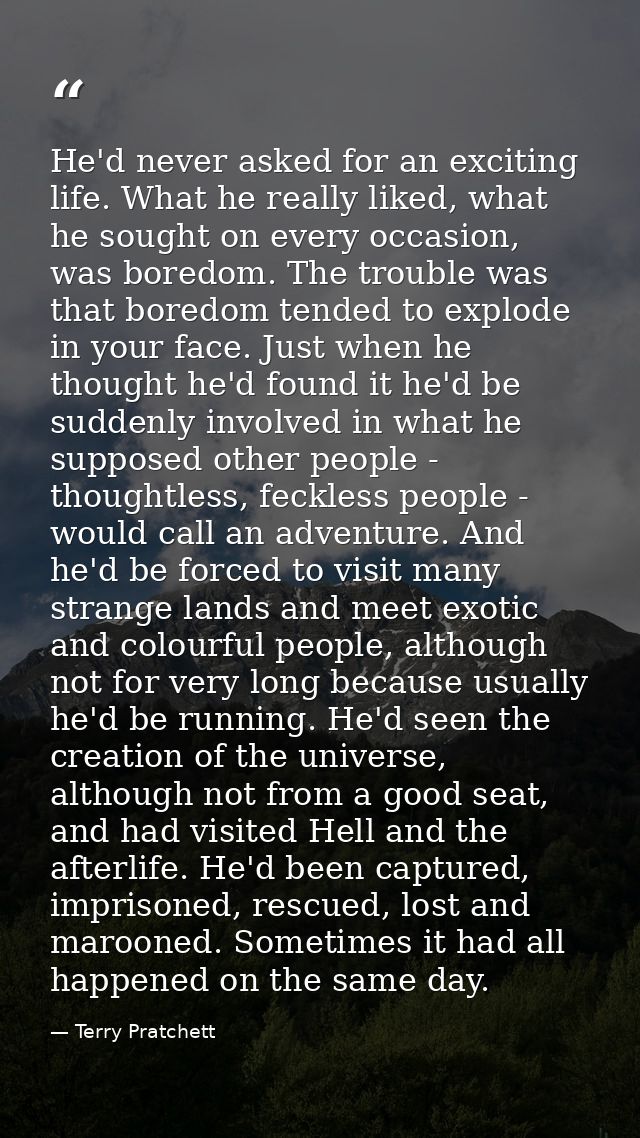 He'd never asked for an exciting life. What he really liked, what he sought on every occasion, was boredom. The trouble  — Terry Pratchett