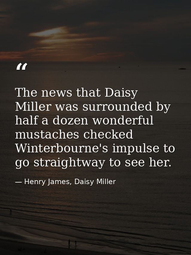 The news that Daisy Miller was surrounded by half a dozen wonderful mustaches checked Winterbourne's impulse to go strai — Henry James, Daisy Miller