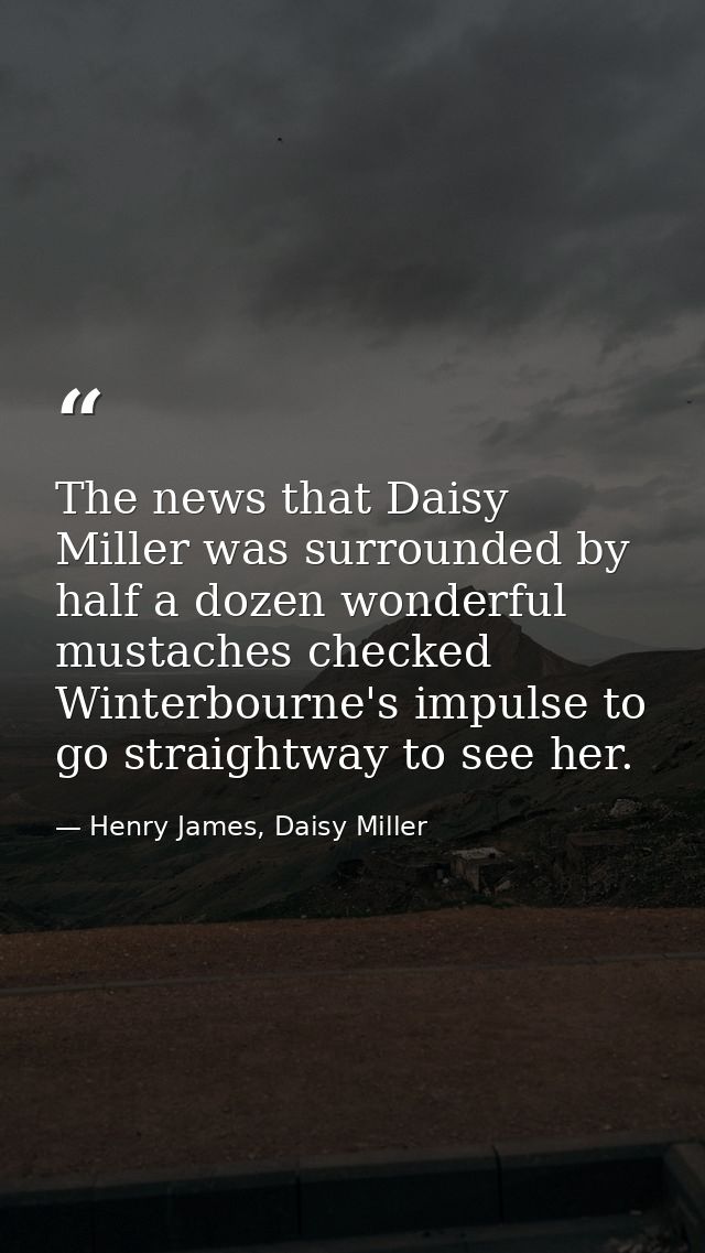 The news that Daisy Miller was surrounded by half a dozen wonderful mustaches checked Winterbourne's impulse to go strai — Henry James, Daisy Miller