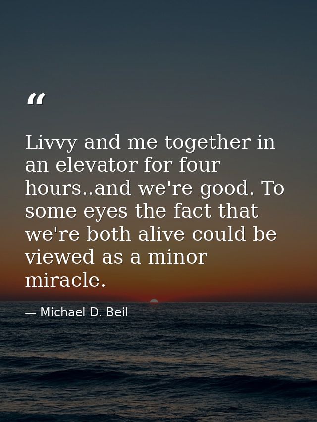 Livvy and me together in an elevator for four hours..and we're good. To some eyes the fact that we're both alive could b — Michael D. Beil