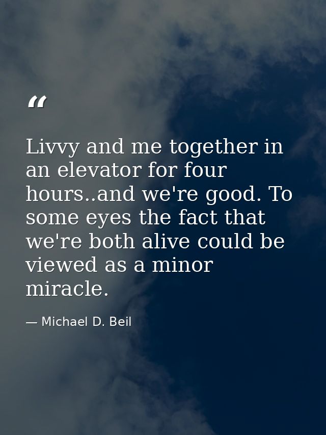 Livvy and me together in an elevator for four hours..and we're good. To some eyes the fact that we're both alive could b — Michael D. Beil